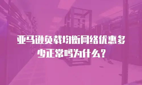 亚马逊负载均衡网络优惠多少正常吗为什么？