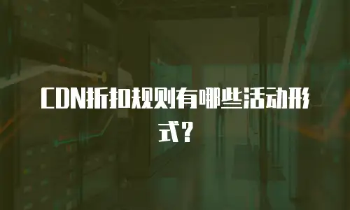 CDN折扣规则有哪些活动形式？