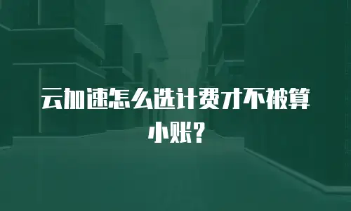 云加速怎么选计费才不被算小账？