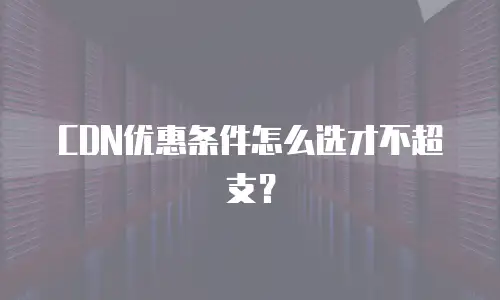 CDN优惠条件怎么选才不超支？