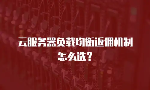 云服务器负载均衡返佣机制怎么选？