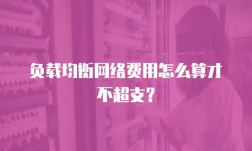 负载均衡网络费用怎么算才不超支？