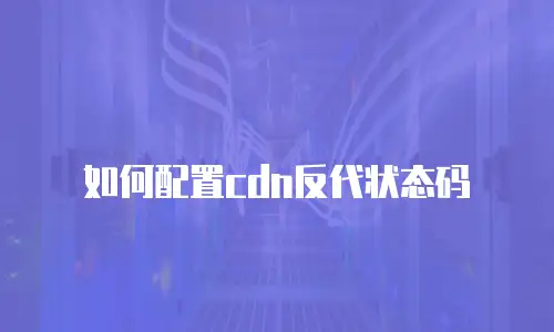如何配置cdn反代状态码