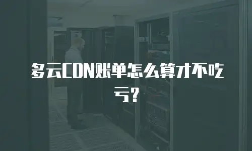 多云CDN账单怎么算才不吃亏？