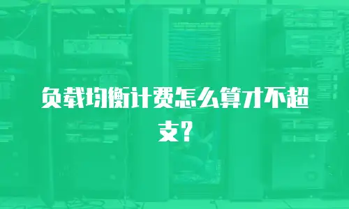 负载均衡计费怎么算才不超支？