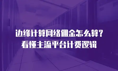 边缘计算网络佣金怎么算？看懂主流平台计费逻辑