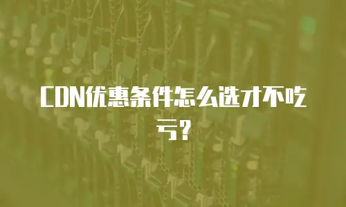 CDN优惠条件怎么选才不吃亏？