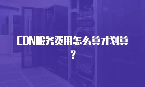CDN服务费用怎么算才划算？