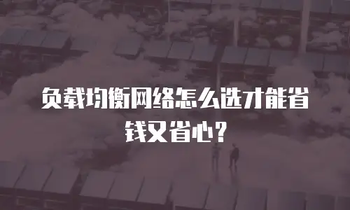 负载均衡网络怎么选才能省钱又省心？