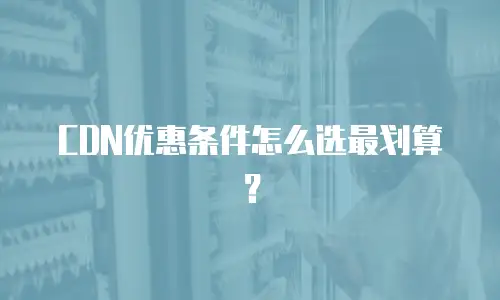 CDN优惠条件怎么选最划算？