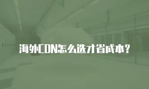 海外CDN怎么选才省成本？