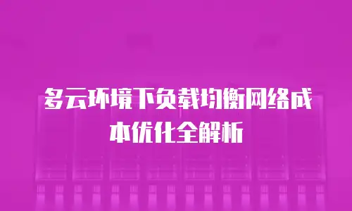 多云环境下负载均衡网络成本优化全解析