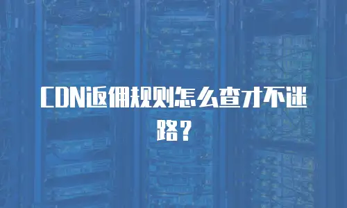 CDN返佣规则怎么查才不迷路？