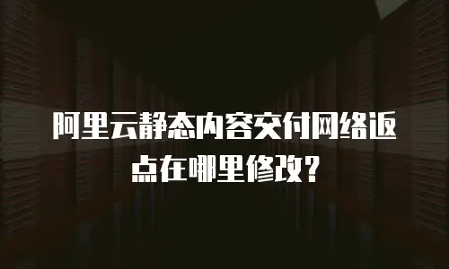阿里云静态内容交付网络返点在哪里修改？