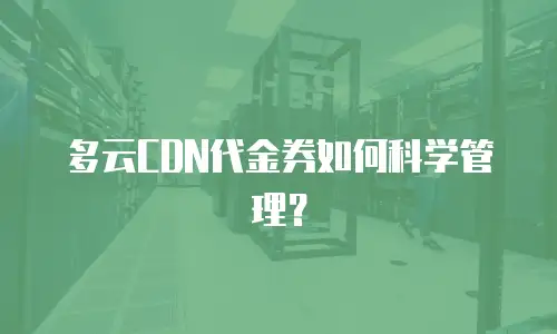 多云CDN代金券如何科学管理？