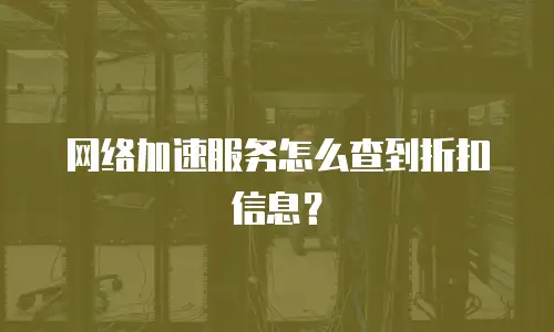 网络加速服务怎么查到折扣信息？