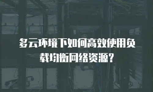 多云环境下如何高效使用负载均衡网络资源？