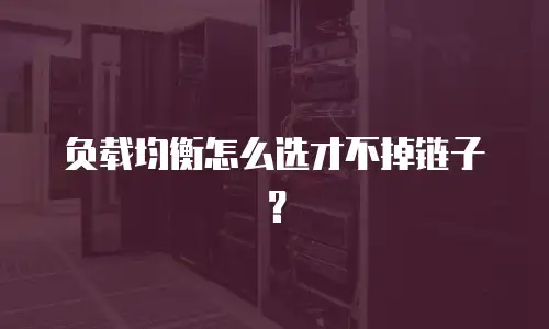 负载均衡怎么选才不掉链子？