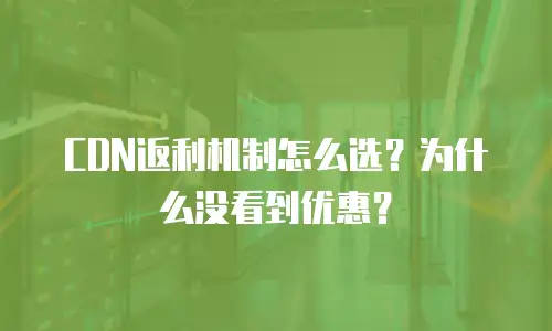 CDN返利机制怎么选？为什么没看到优惠？
