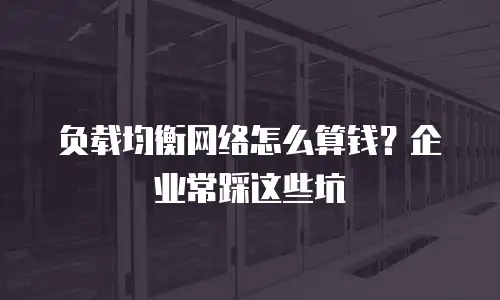 负载均衡网络怎么算钱？企业常踩这些坑