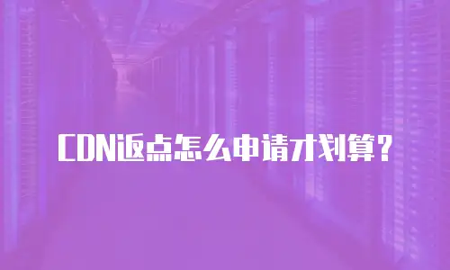CDN返点怎么申请才划算？