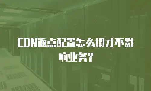 CDN返点配置怎么调才不影响业务？
