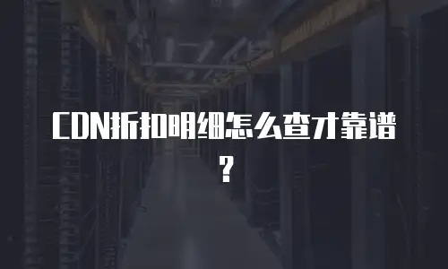 CDN折扣明细怎么查才靠谱？