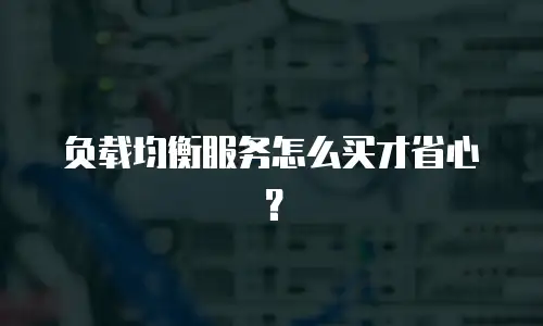 负载均衡服务怎么买才省心？