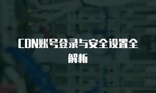 CDN账号登录与安全设置全解析