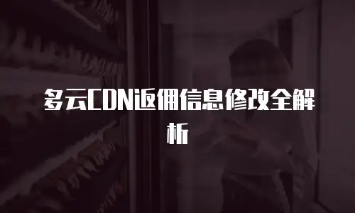 多云CDN返佣信息修改全解析
