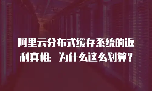 阿里云分布式缓存系统的返利真相：为什么这么划算？
