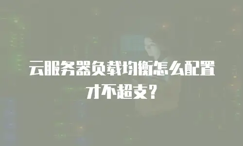 云服务器负载均衡怎么配置才不超支？