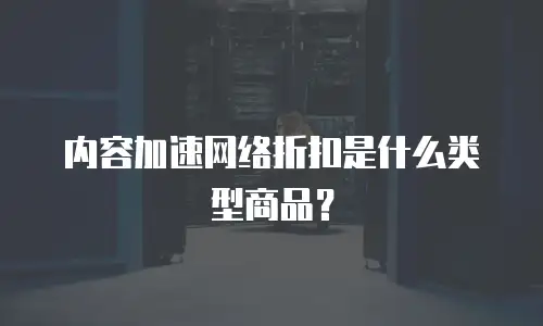 内容加速网络折扣是什么类型商品？