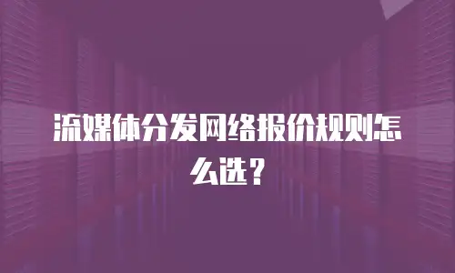 流媒体分发网络报价规则怎么选？