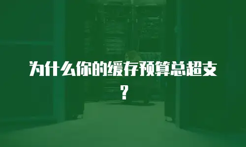 为什么你的缓存预算总超支？