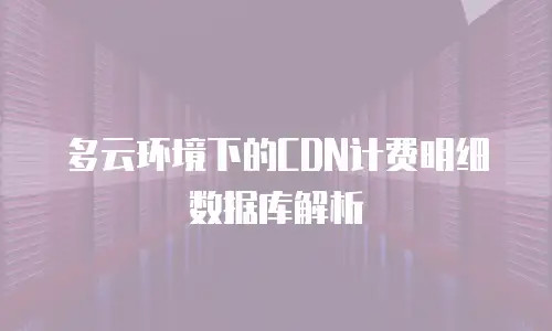 多云环境下的CDN计费明细数据库解析