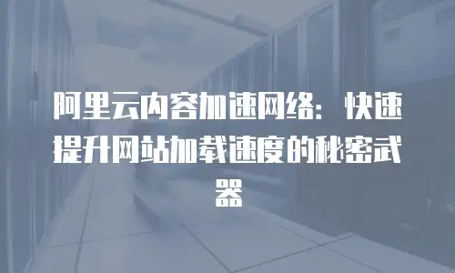 阿里云内容加速网络：快速提升网站加载速度的秘密武器