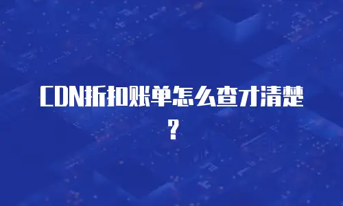 CDN折扣账单怎么查才清楚？