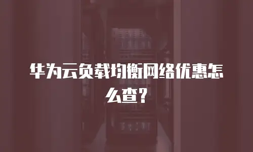 华为云负载均衡网络优惠怎么查？