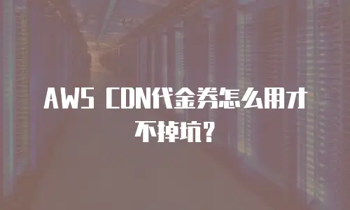 AWS CDN代金券怎么用才不掉坑？