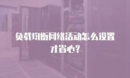 负载均衡网络活动怎么设置才省心？