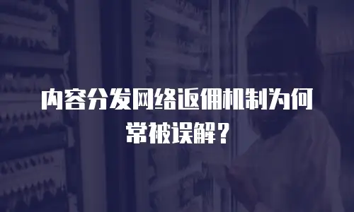 内容分发网络返佣机制为何常被误解？