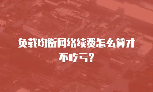 负载均衡网络续费怎么算才不吃亏？