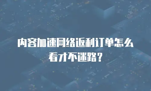 内容加速网络返利订单怎么看才不迷路？