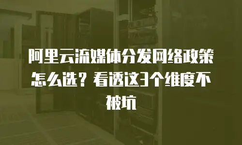 阿里云流媒体分发网络政策怎么选？看透这3个维度不被坑