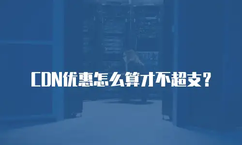 CDN优惠怎么算才不超支？