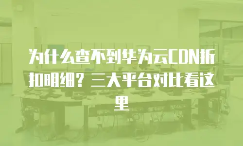为什么查不到华为云CDN折扣明细？三大平台对比看这里