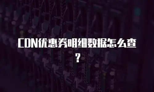 CDN优惠券明细数据怎么查？