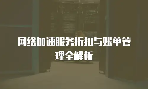 网络加速服务折扣与账单管理全解析