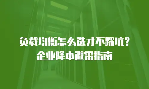 负载均衡怎么选才不踩坑？企业降本避雷指南